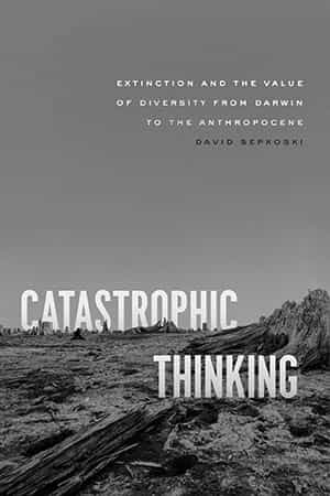 David Sepkoski: Catastrophic Thinking. Extinction and the Value of Diversity from Darwin to the Anthropocene. Chicago UP 2020