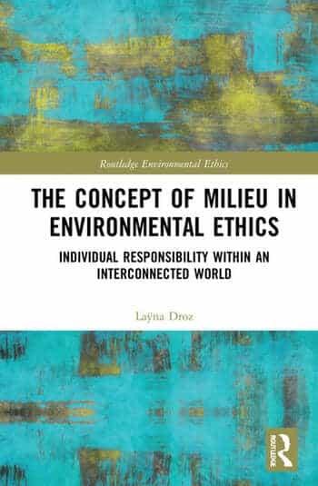 Laÿna Droz: The Concept of Milieu in Environmental Ethics. Individual Responsibility within an Interconnected World. Routledge 2022