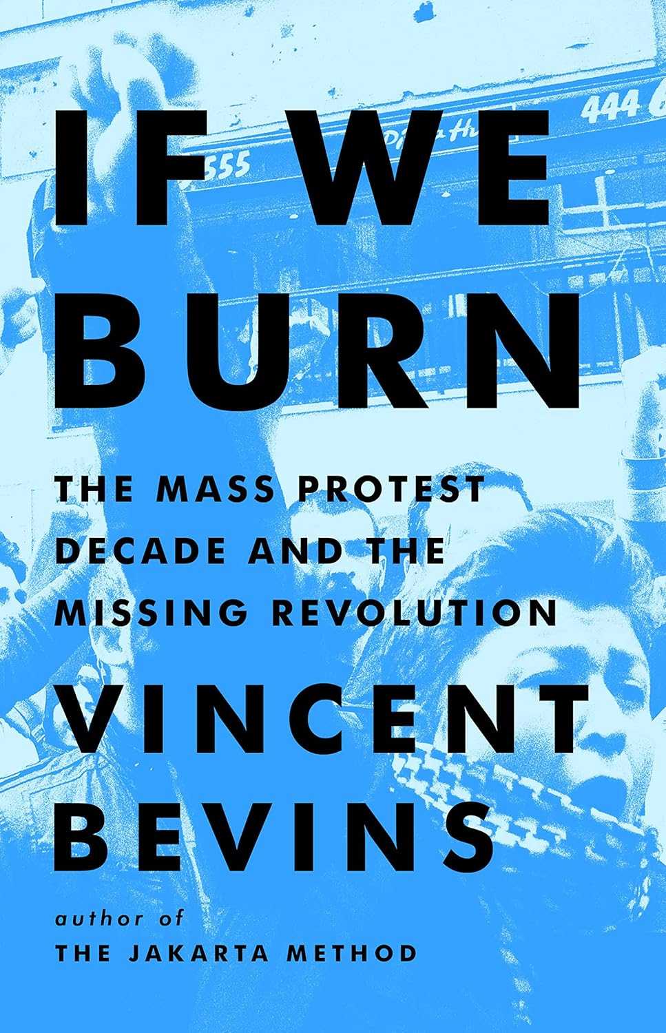 Vincent Bevins, If We Burn: The Mass Protest Decade and the Missing Revolution, PublicAffairs (October 3, 2023)