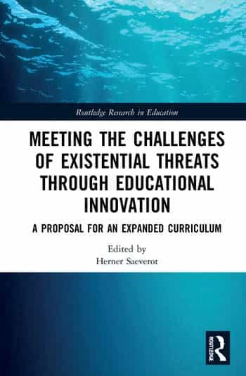 Meeting the Challenges of Existential Threats through Educational Innovation A Proposal for an Expanded Curriculum. Edited By Herner Saeverot. Routledge 2022