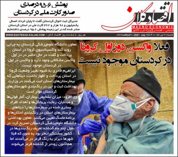تیتر نشریه اقتصاد کلان، ویژه غرب کشور: در حال حاضر در دز اول واکسن مشکلاتی وجود دارد و واکسن دوز اول در کردستان موجود نیست. گفتههای ابراهیم قادری، معاون دانشگاه علومپزشکی کردستان (۲۰ تیر ۱۴۰۰)