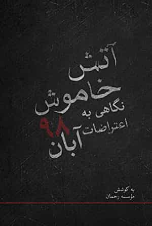 «آتش خاموش؛ نگاهی به اعتراضات آبان ۹۸»، روایتی تحلیلی از اعتراضهای آبان ۹۸، زیر نظر سعید مدنی ، موسسۀ رحمان ۱۳۹۹