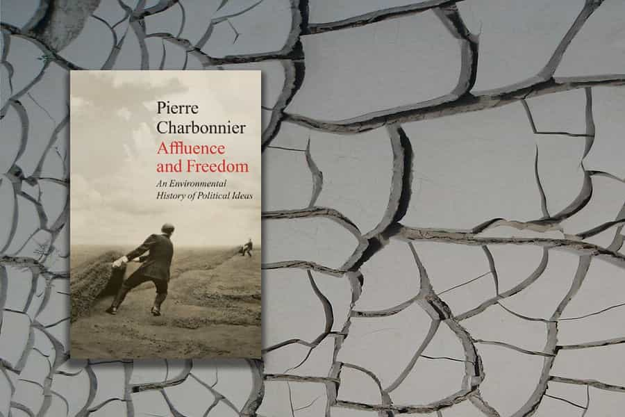 Pierre Charbonnier, Affluence and Freedom: An Environmental History of Political Ideas. Polity Press 2021