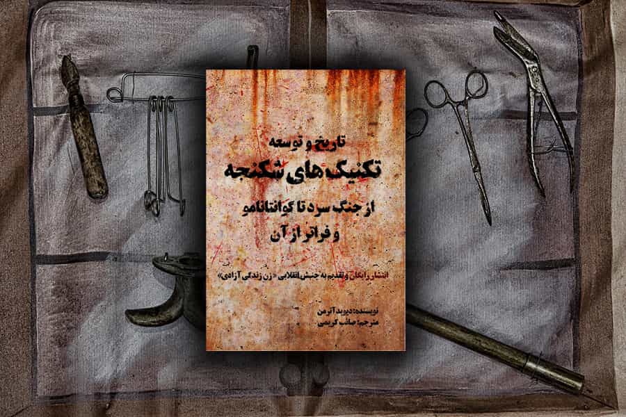تاریخ شکنجه، توسعه و ارتقا تکنیک‌های آن، از جنگ سرد تا گوانتانامو و فراتر • نویسنده: دیوید آترمن • مترجم: صائب کریمی