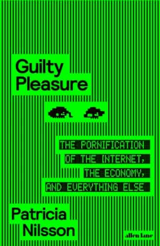 Nilsson, Patricia. Guilty Pleasure: The Pornification of the Internet, the Economy, and Everything Else. New York: Farrar, Straus and Giroux, 2026.
